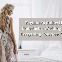 Beginner’s Guide [2025]: How to Embellish a Wedding Dress - Everything You Need To Know