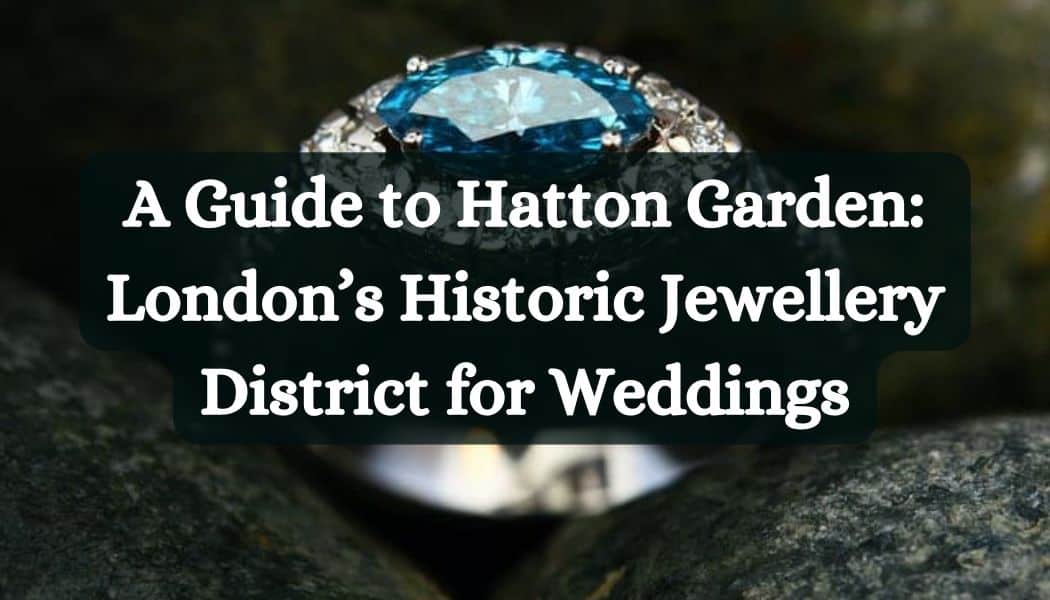 A Guide to Hatton Garden: London’s Historic Jewellery District for Weddings