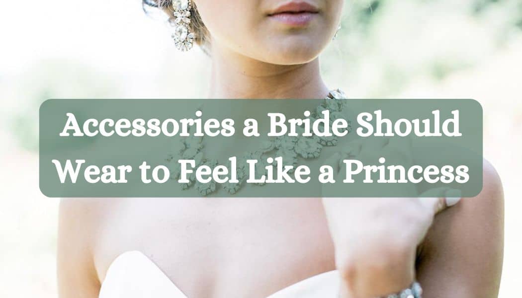 Accessories a Bride Should Wear to Feel Like a Princess