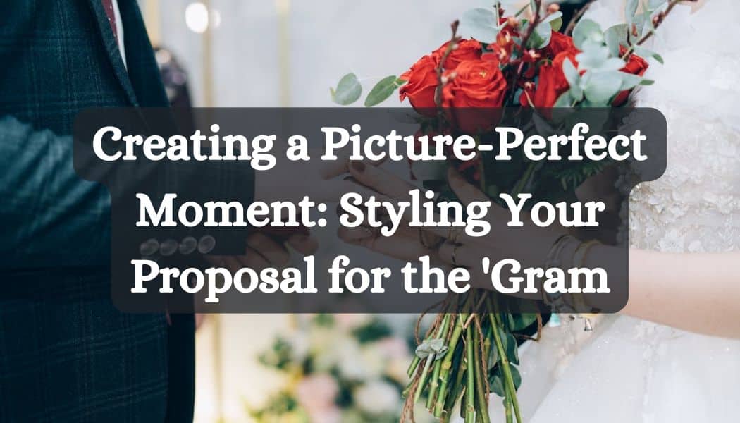 Creating a Picture-Perfect Moment: Styling Your Proposal for the 'Gram