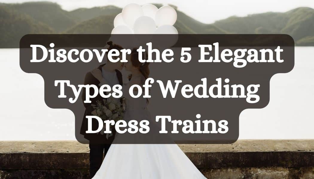 Discover the 5 Elegant Types of Wedding Dress Trains