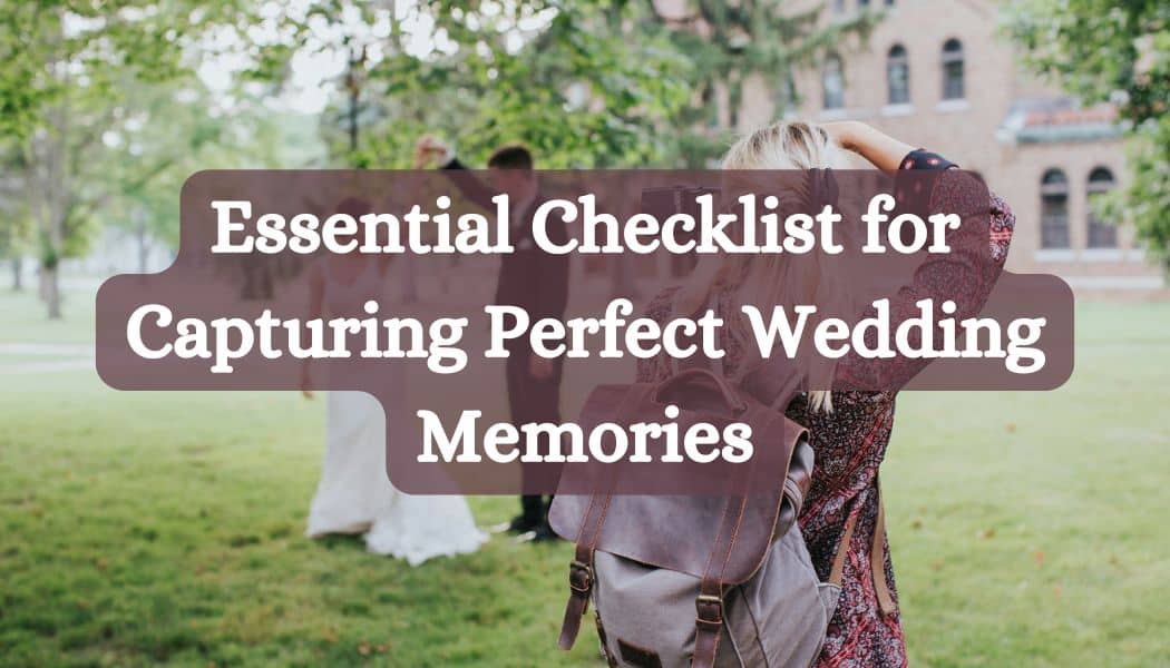 Essential Checklist for Capturing Perfect Wedding Memories