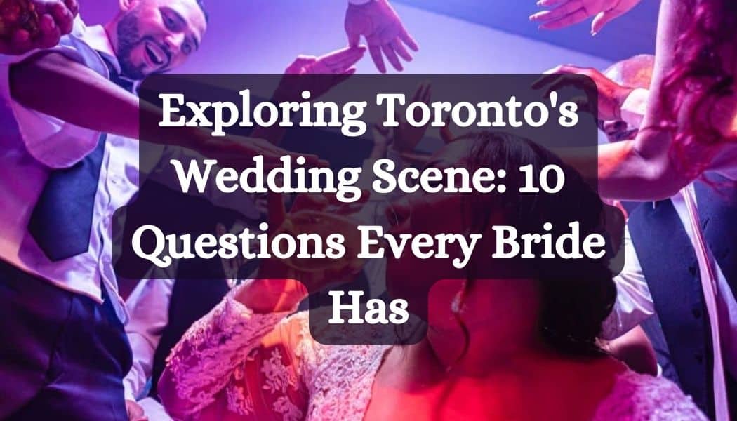 Exploring Toronto's Wedding Scene: 10 Questions Every Bride Has