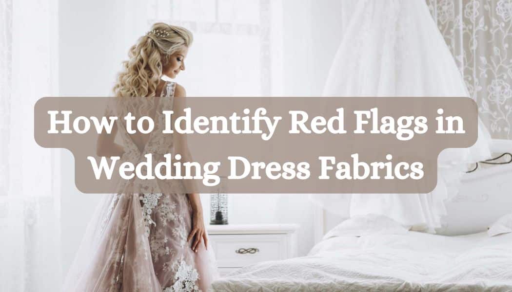 How to Identify Red Flags in Wedding Dress Fabrics