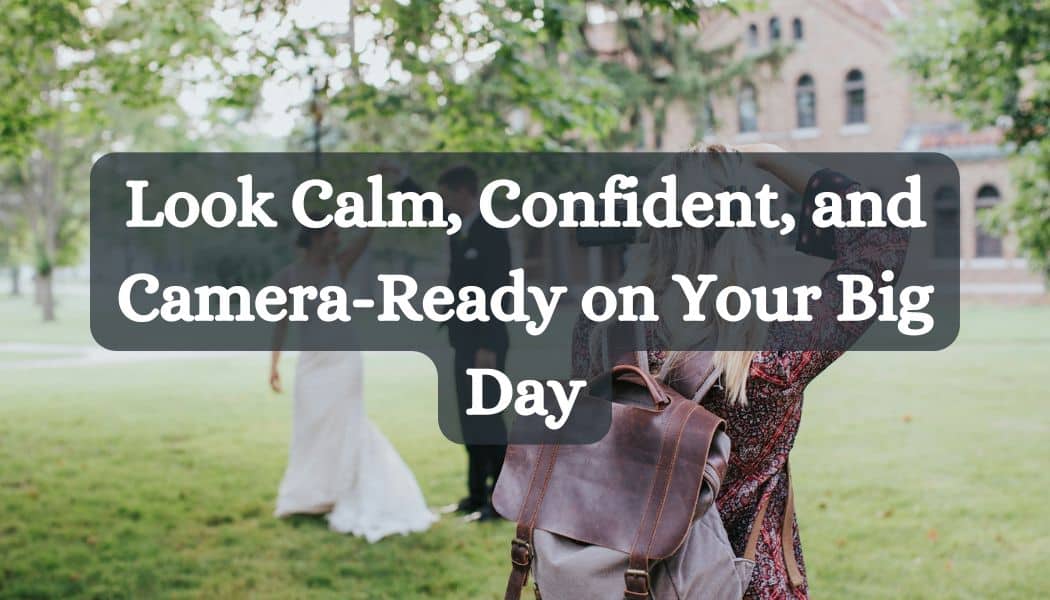 Look Calm, Confident, and Camera-Ready on Your Big Day