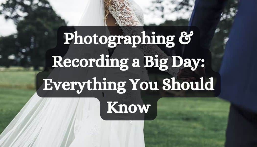 Photographing & Recording a Big Day: Everything You Should Know