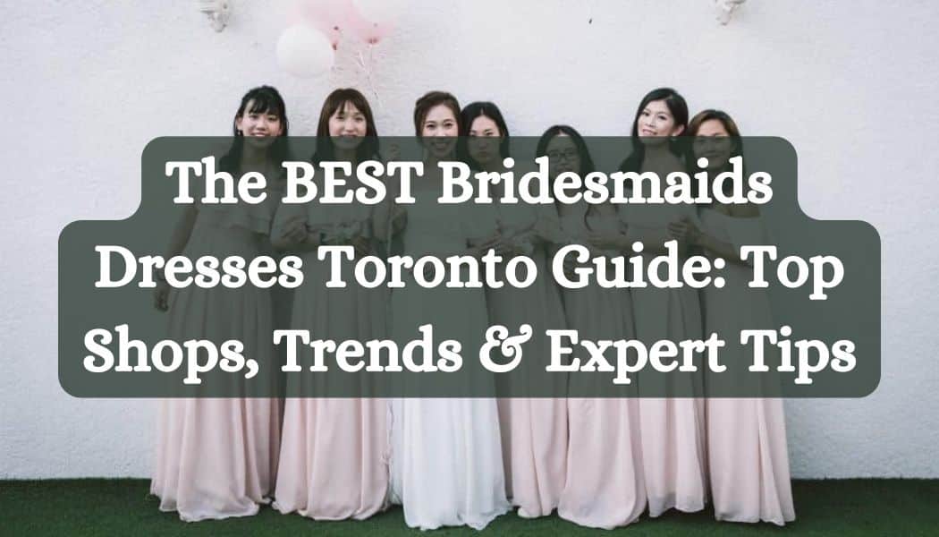 The BEST Bridesmaids Dresses Toronto Guide: Top Shops, Trends & Expert Tips for 2025