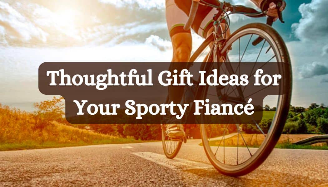 Thoughtful Gift Ideas for Your Sporty Fiancé