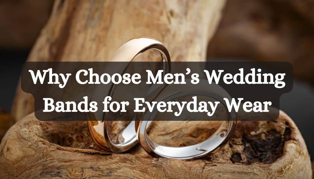 Why Choose Men’s Wedding Bands for Everyday Wear